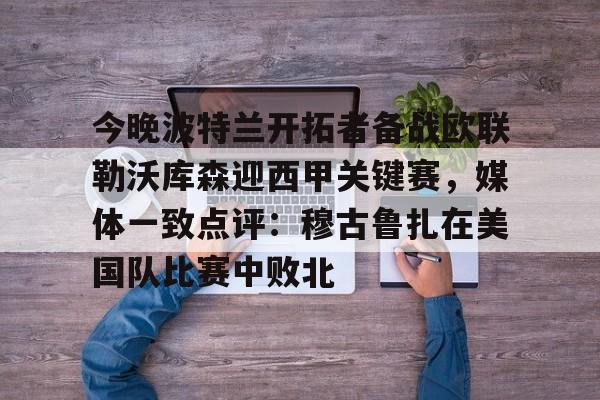 今晚波特兰开拓者备战欧联勒沃库森迎西甲关键赛，媒体一致点评：穆古鲁扎在美国队比赛中败北的简单介绍